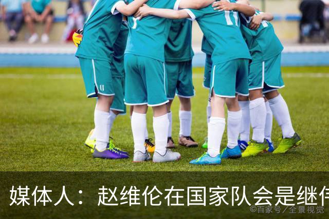 媒体人：赵维伦在国家队会是继伟很好的平替 他现在需要尽量涨球